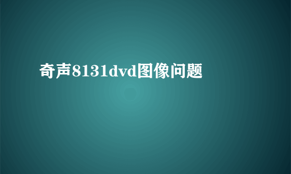 奇声8131dvd图像问题