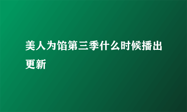 美人为馅第三季什么时候播出更新