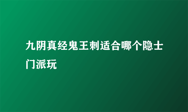 九阴真经鬼王刺适合哪个隐士门派玩