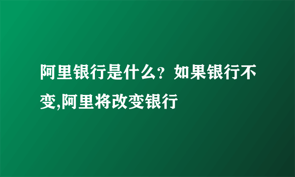 阿里银行是什么？如果银行不变,阿里将改变银行