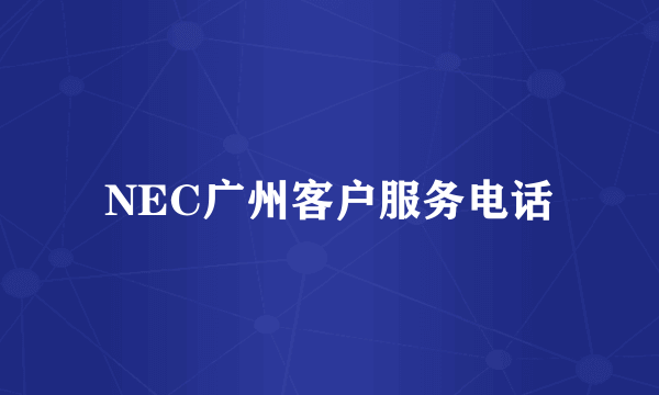 NEC广州客户服务电话