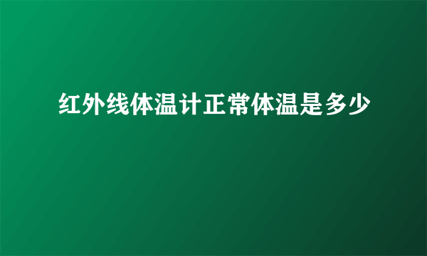 红外线体温计正常体温是多少