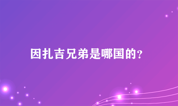 因扎吉兄弟是哪国的？