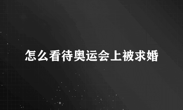 怎么看待奥运会上被求婚