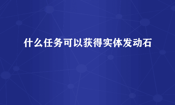 什么任务可以获得实体发动石