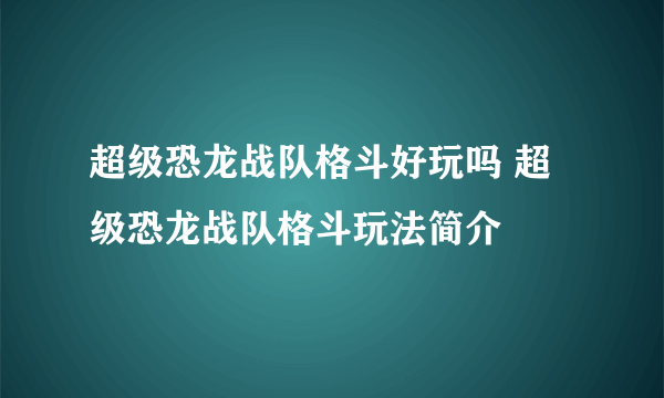 超级恐龙战队格斗好玩吗 超级恐龙战队格斗玩法简介