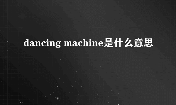 dancing machine是什么意思