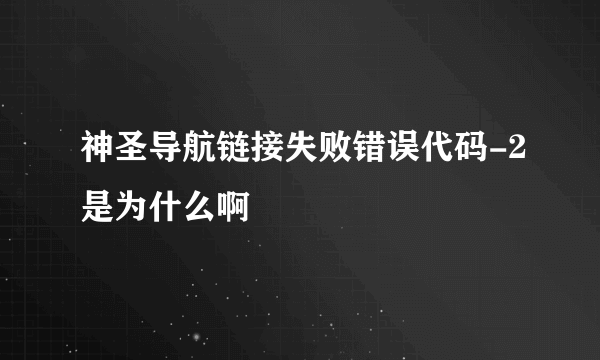 神圣导航链接失败错误代码-2是为什么啊