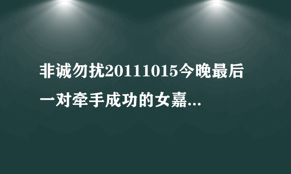 非诚勿扰20111015今晚最后一对牵手成功的女嘉宾是谁？