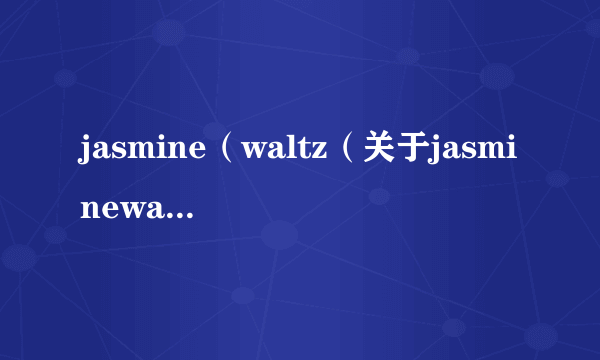 jasmine（waltz（关于jasminewaltz的简介））