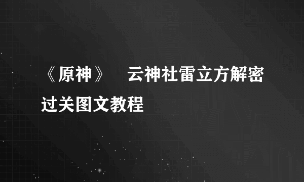 《原神》曚云神社雷立方解密过关图文教程