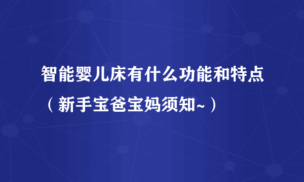 智能婴儿床有什么功能和特点（新手宝爸宝妈须知~）