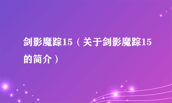 剑影魔踪15（关于剑影魔踪15的简介）