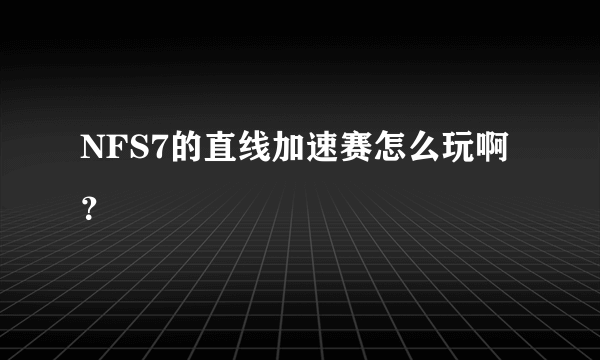 NFS7的直线加速赛怎么玩啊？