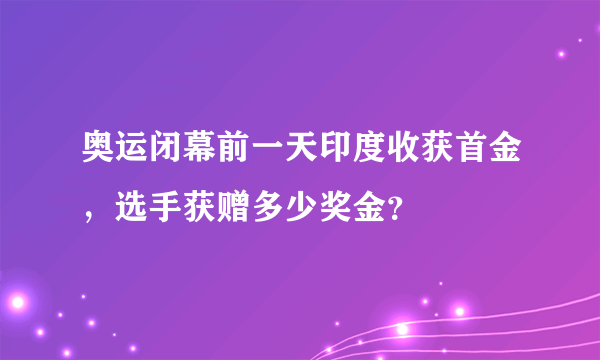 奥运闭幕前一天印度收获首金，选手获赠多少奖金？