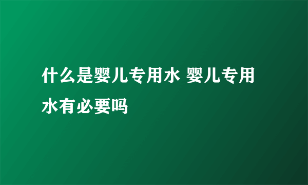 什么是婴儿专用水 婴儿专用水有必要吗