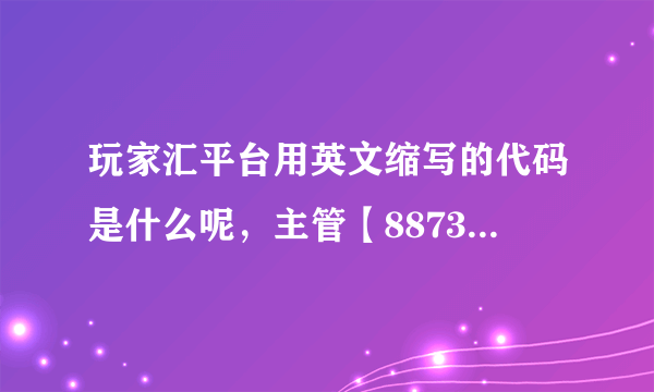 玩家汇平台用英文缩写的代码是什么呢，主管【887348】这个q能不能给说下