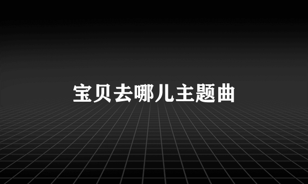 宝贝去哪儿主题曲