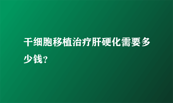 干细胞移植治疗肝硬化需要多少钱？