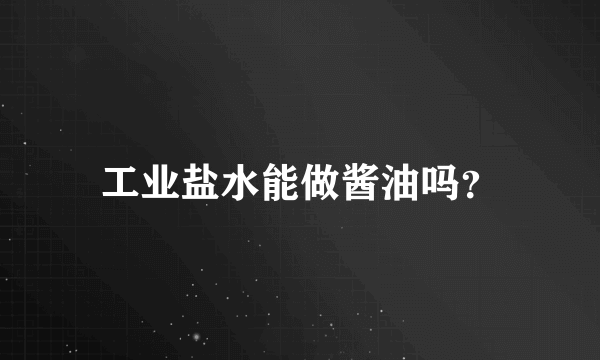 工业盐水能做酱油吗？