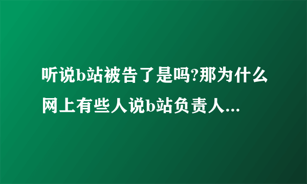 听说b站被告了是吗?那为什么网上有些人说b站负责人辟谣，究竟相信哪边?