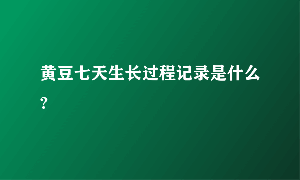 黄豆七天生长过程记录是什么?