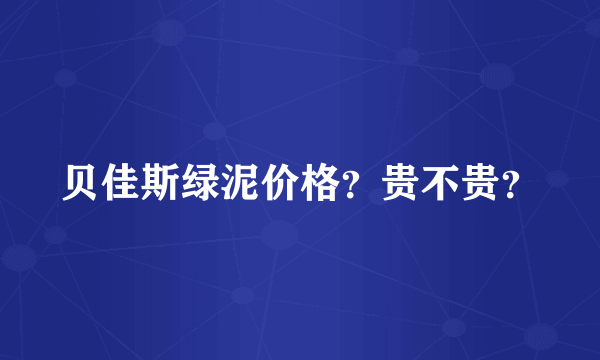 贝佳斯绿泥价格？贵不贵？