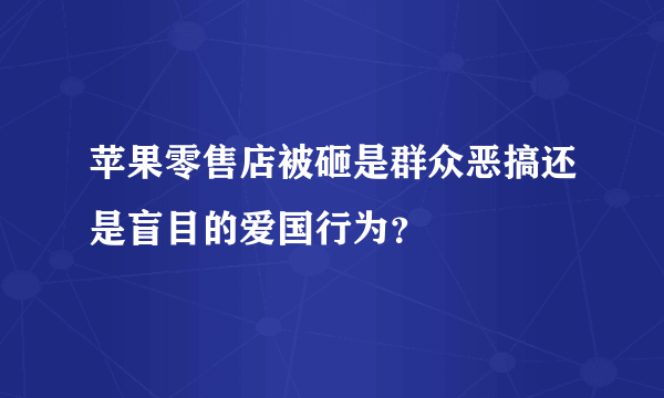 苹果零售店被砸是群众恶搞还是盲目的爱国行为？