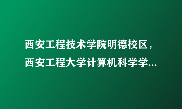 西安工程技术学院明德校区，西安工程大学计算机科学学院在哪个校区