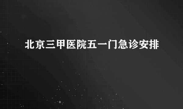 北京三甲医院五一门急诊安排