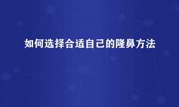 如何选择合适自己的隆鼻方法