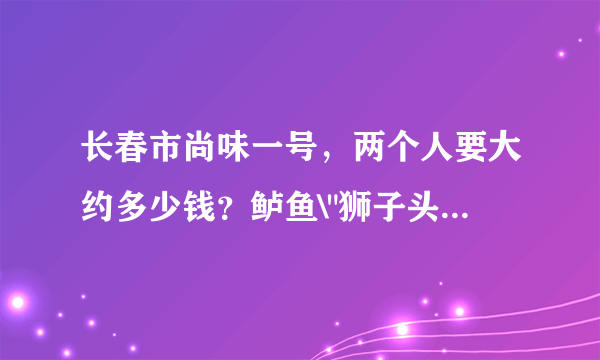 长春市尚味一号，两个人要大约多少钱？鲈鱼\