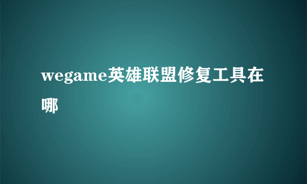 wegame英雄联盟修复工具在哪