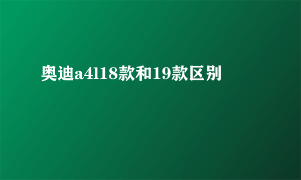 奥迪a4l18款和19款区别