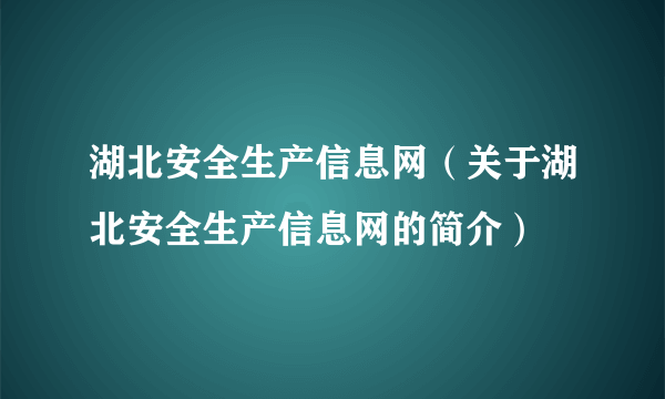 湖北安全生产信息网（关于湖北安全生产信息网的简介）