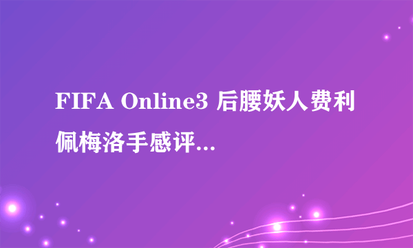 FIFA Online3 后腰妖人费利佩梅洛手感评测 14费利佩梅洛怎么样