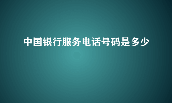 中国银行服务电话号码是多少