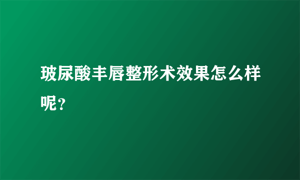 玻尿酸丰唇整形术效果怎么样呢？