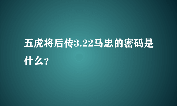 五虎将后传3.22马忠的密码是什么？