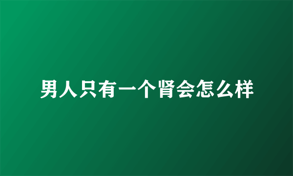 男人只有一个肾会怎么样