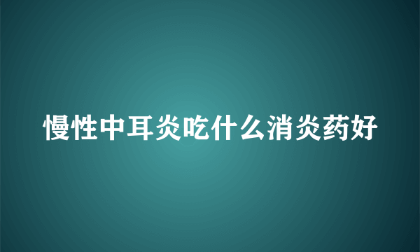 慢性中耳炎吃什么消炎药好