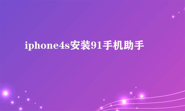 iphone4s安装91手机助手