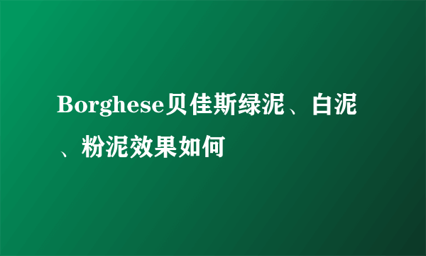 Borghese贝佳斯绿泥、白泥、粉泥效果如何