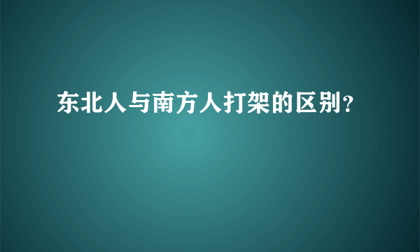 东北人与南方人打架的区别？