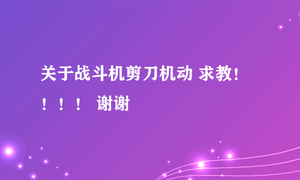 关于战斗机剪刀机动 求教！！！！ 谢谢