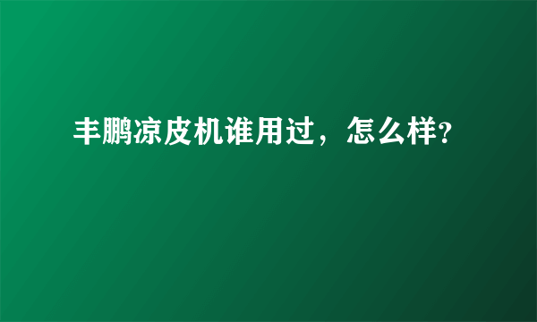 丰鹏凉皮机谁用过，怎么样？