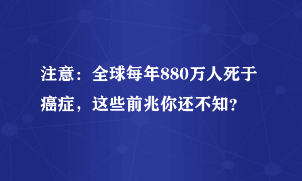 注意：全球每年880万人死于癌症，这些前兆你还不知？