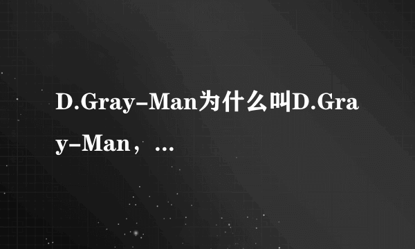 D.Gray-Man为什么叫D.Gray-Man，有什么意义吗