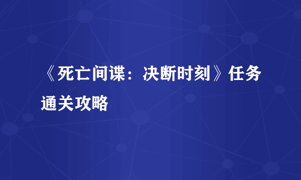 《死亡间谍：决断时刻》任务通关攻略