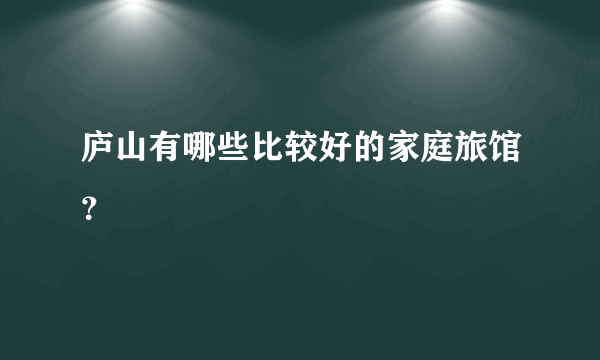 庐山有哪些比较好的家庭旅馆？